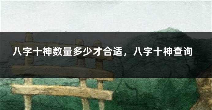 八字十神数量多少才合适,八字十神查询