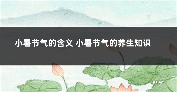 小暑节气的含义 小暑节气的养生知识