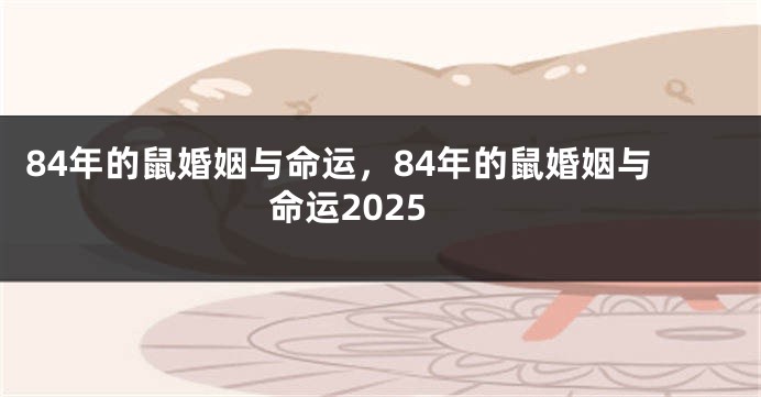 84年的鼠婚姻与命运，84年的鼠婚姻与命运2025