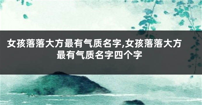 女孩落落大方最有气质名字,女孩落落大方最有气质名字四个字
