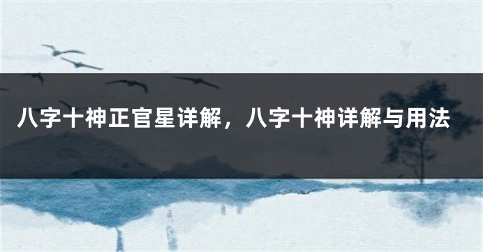 八字十神正官星详解，八字十神详解与用法