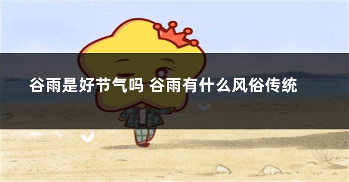 谷雨是好节气吗 谷雨有什么风俗传统