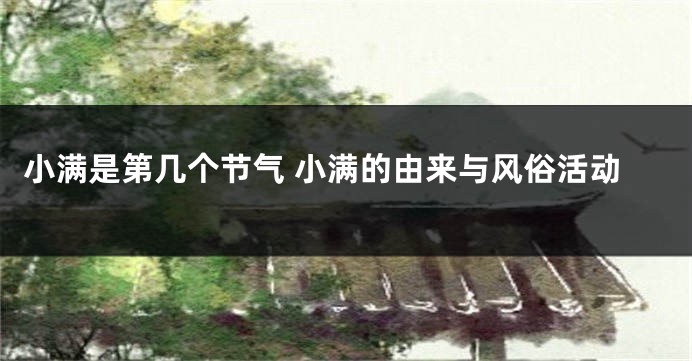 小满是第几个节气 小满的由来与风俗活动