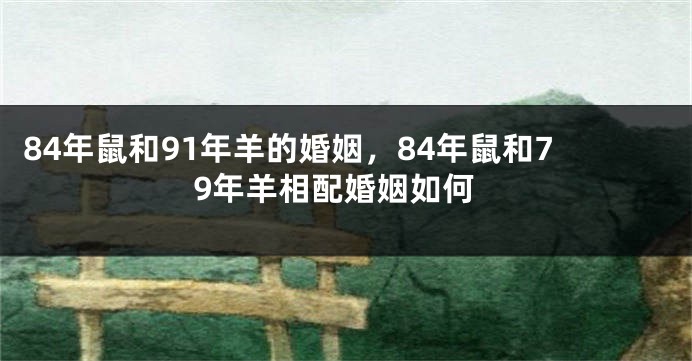 84年鼠和91年羊的婚姻，84年鼠和79年羊相配婚姻如何