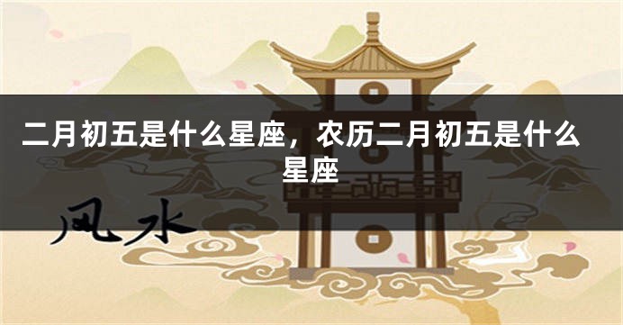 二月初五是什么星座，农历二月初五是什么星座