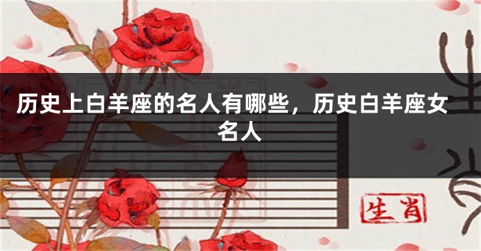 历史上白羊座的名人有哪些，历史白羊座女名人