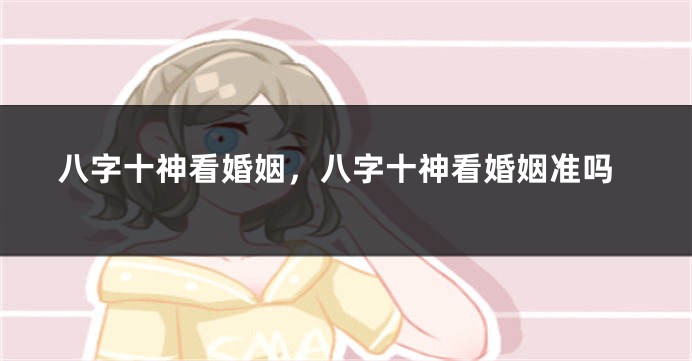 八字十神看婚姻，八字十神看婚姻准吗