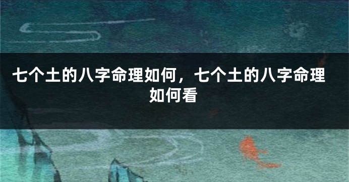 七个土的八字命理如何，七个土的八字命理如何看