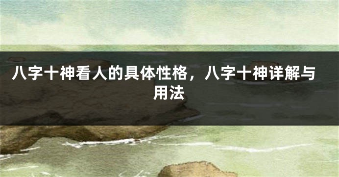 八字十神看人的具体性格，八字十神详解与用法