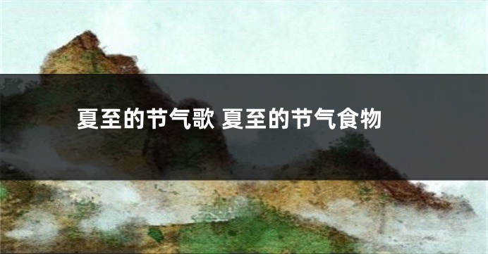 夏至的节气歌 夏至的节气食物