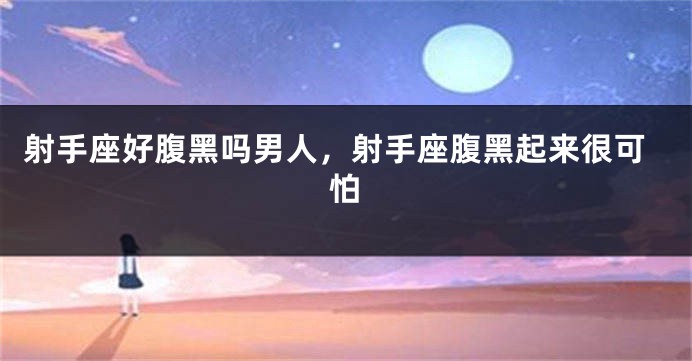 射手座好腹黑吗男人，射手座腹黑起来很可怕