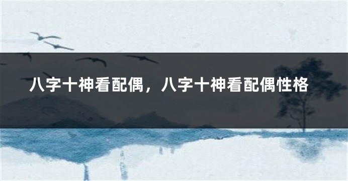 八字十神看配偶，八字十神看配偶性格