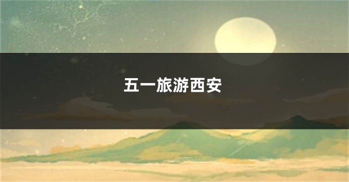 五一旅游西安