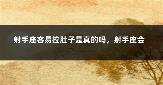 射手座容易拉肚子是真的吗，射手座会