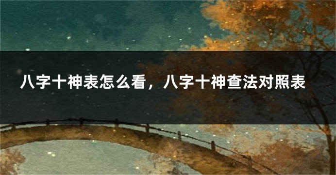 八字十神表怎么看，八字十神查法对照表