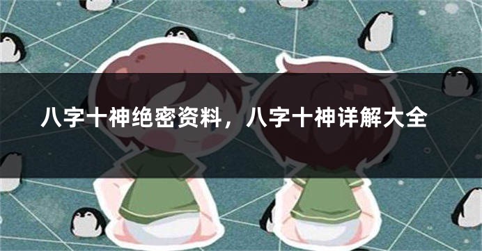 八字十神绝密资料，八字十神详解大全