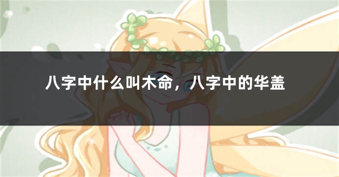 八字中什么叫木命，八字中的华盖