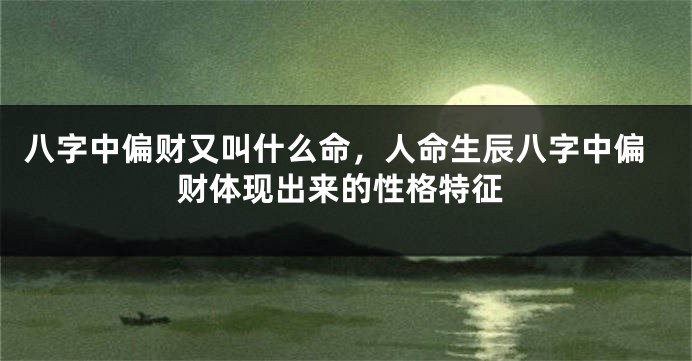 八字中偏财又叫什么命，人命生辰八字中偏财体现出来的性格特征
