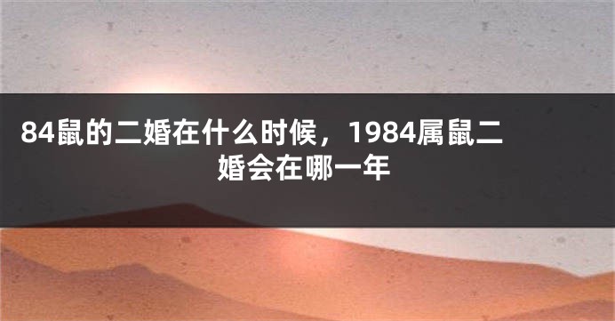 84鼠的二婚在什么时候，1984属鼠二婚会在哪一年