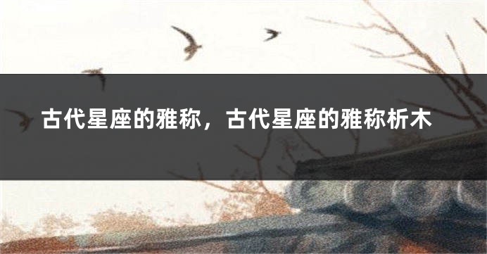 古代星座的雅称，古代星座的雅称析木