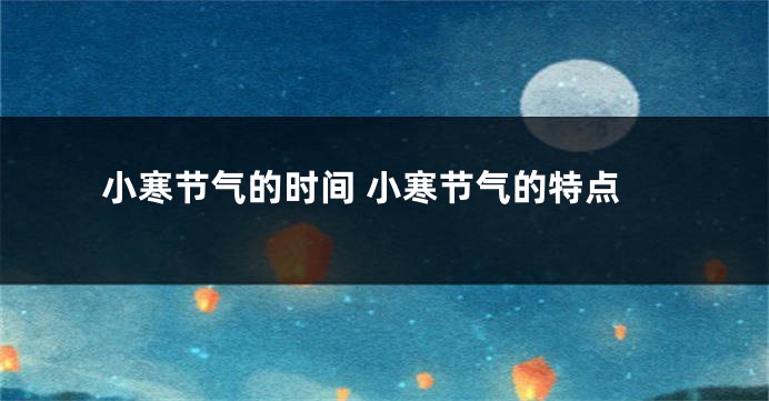 小寒节气的时间 小寒节气的特点