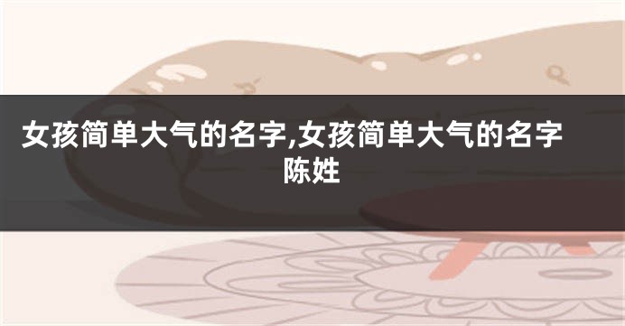 女孩简单大气的名字,女孩简单大气的名字陈姓