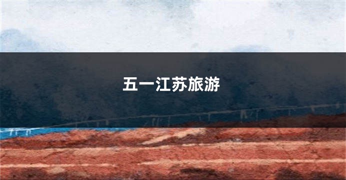 五一江苏旅游
