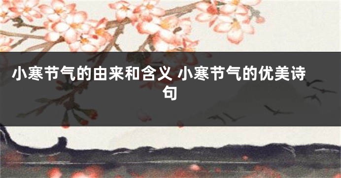 小寒节气的由来和含义 小寒节气的优美诗句