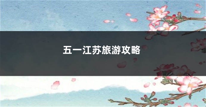 五一江苏旅游攻略