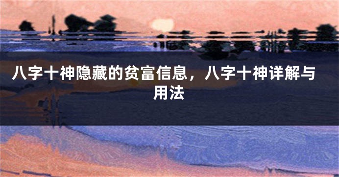 八字十神隐藏的贫富信息，八字十神详解与用法