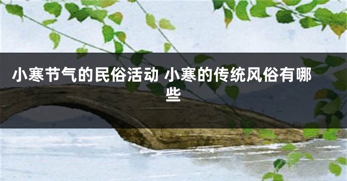 小寒节气的民俗活动 小寒的传统风俗有哪些