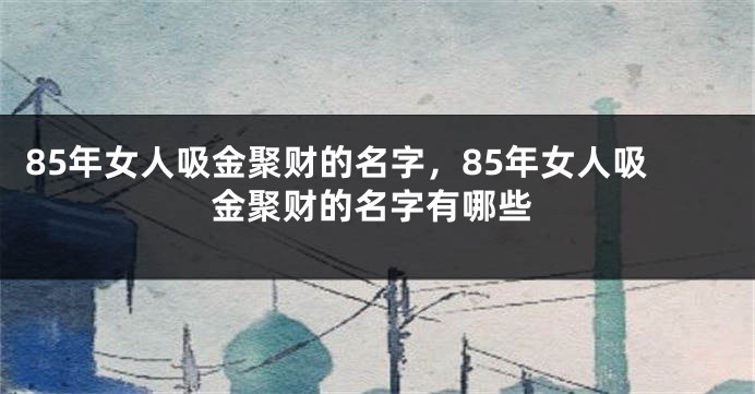 85年女人吸金聚财的名字，85年女人吸金聚财的名字有哪些