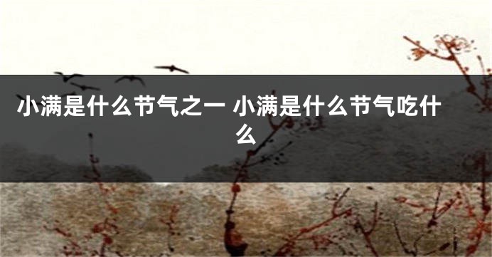 小满是什么节气之一 小满是什么节气吃什么