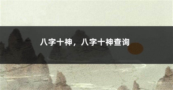八字十神，八字十神查询