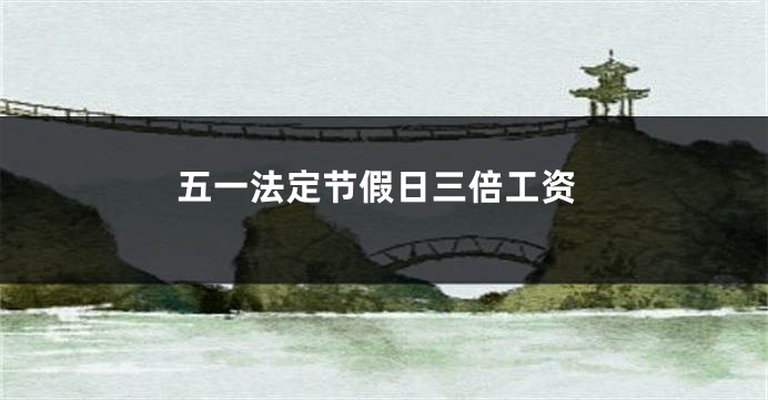五一法定节假日三倍工资