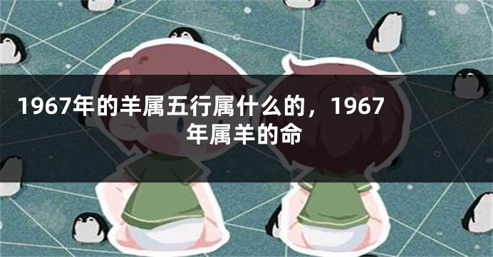 1967年的羊属五行属什么的，1967年属羊的命