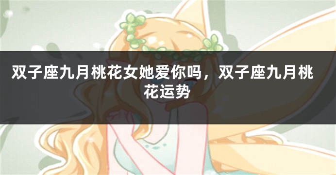 双子座九月桃花女她爱你吗，双子座九月桃花运势