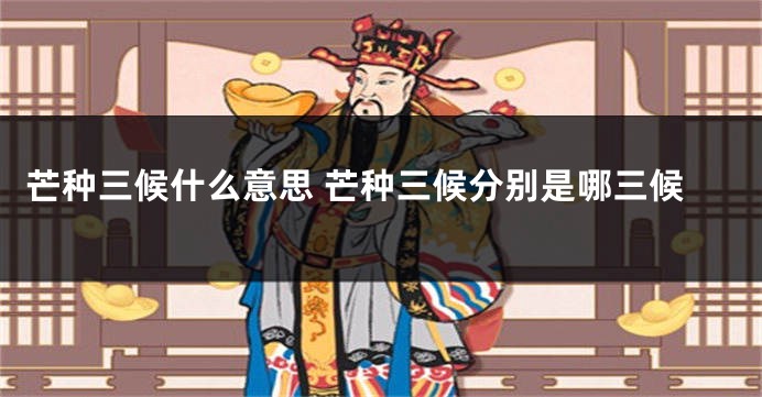 芒种三候什么意思 芒种三候分别是哪三候