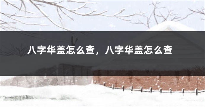 八字华盖怎么查，八字华盖怎么查