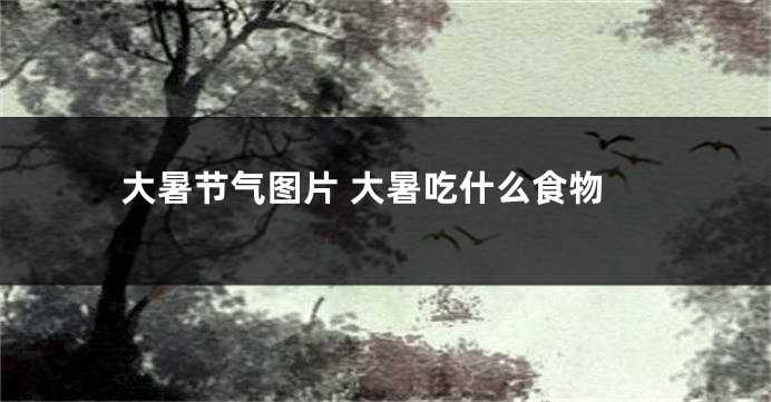 大暑节气图片 大暑吃什么食物