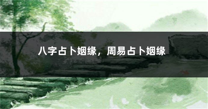 八字占卜姻缘，周易占卜姻缘