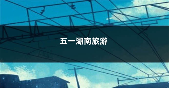 五一湖南旅游