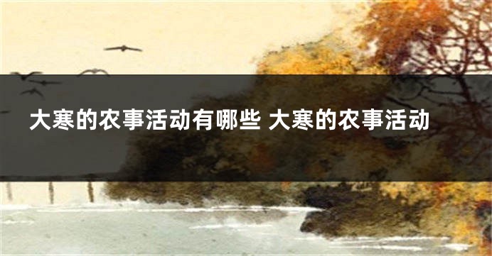 大寒的农事活动有哪些 大寒的农事活动
