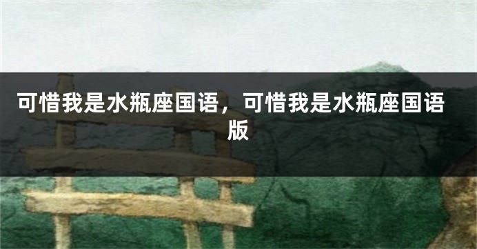 可惜我是水瓶座国语，可惜我是水瓶座国语版