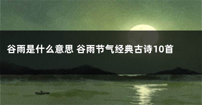 谷雨是什么意思 谷雨节气经典古诗10首
