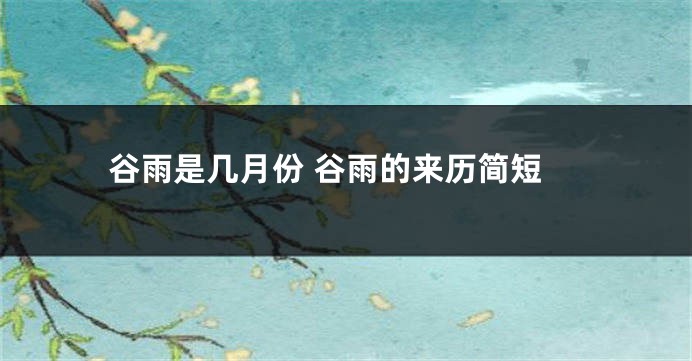 谷雨是几月份 谷雨的来历简短