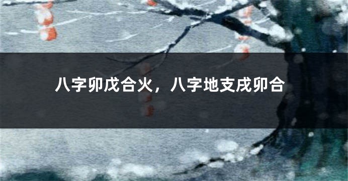 八字卯戊合火，八字地支戌卯合
