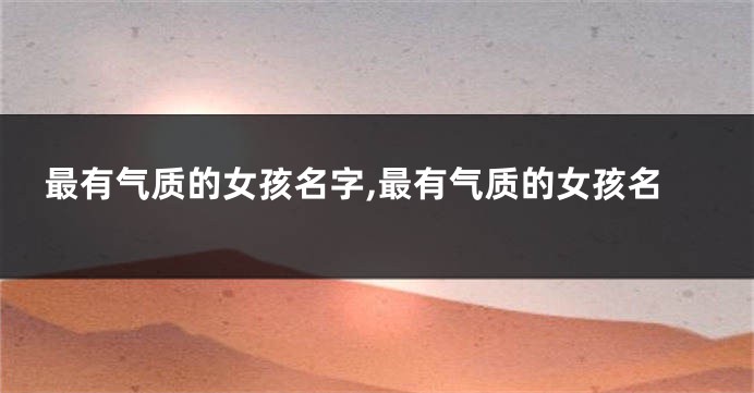 最有气质的女孩名字,最有气质的女孩名