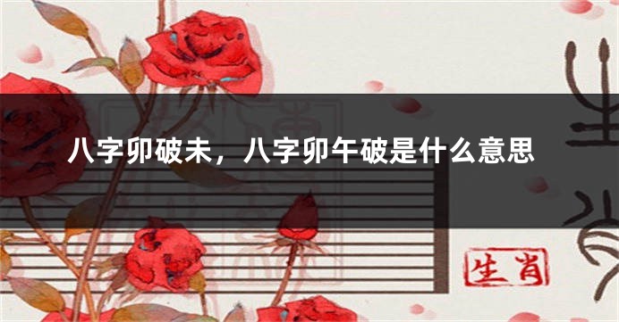 八字卯破未，八字卯午破是什么意思