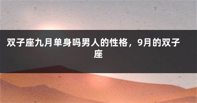 双子座九月单身吗男人的性格，9月的双子座